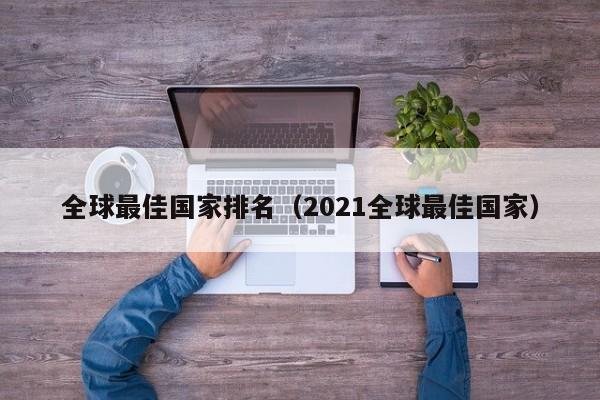 全球最佳国家排名（2021全球最佳国家）