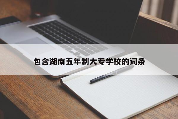 包含湖南五年制大专学校的词条