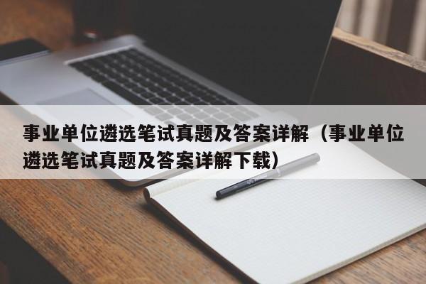 事业单位遴选笔试真题及答案详解（事业单位遴选笔试真题及答案详解下载）