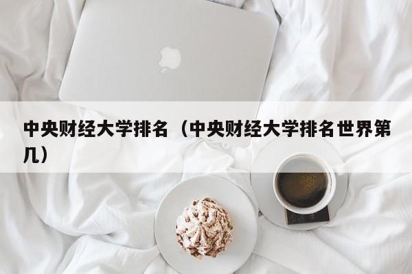 中央财经大学排名（中央财经大学排名世界第几）