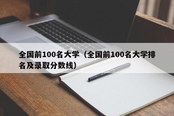 全国前100名大学（全国前100名大学排名及录取分数线）