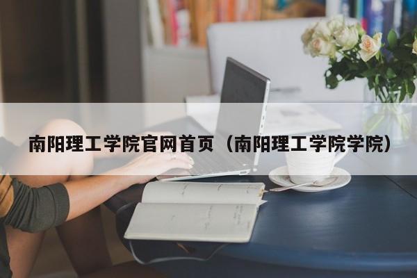 南阳理工学院官网首页（南阳理工学院学院）