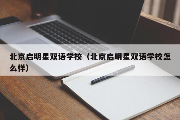 北京启明星双语学校（北京启明星双语学校怎么样）