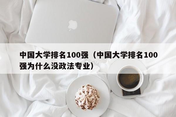 中国大学排名100强（中国大学排名100强为什么没政法专业）