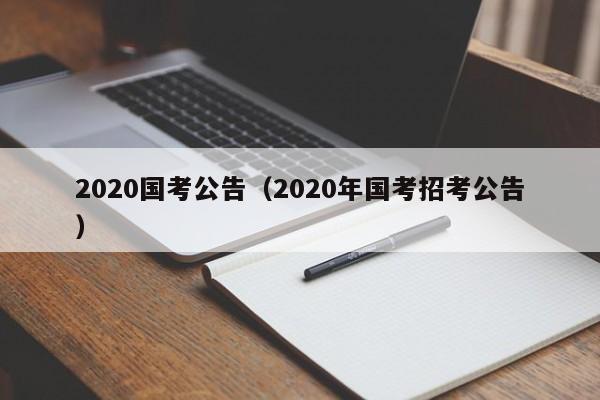 2020国考公告（2020年国考招考公告）