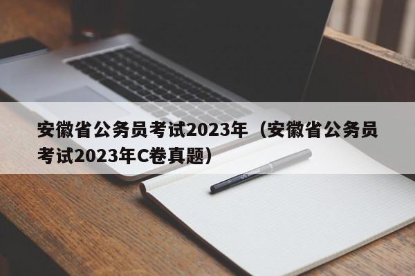 安徽省公务员考试2023年（安徽省公务员考试2023年C卷真题）